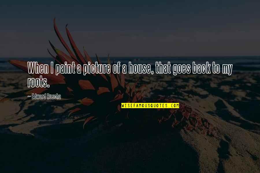 Picture Quotes By Edward Ruscha: When I paint a picture of a house, Picture Quotes By Edward Ruscha: When I paint a picture of a house,