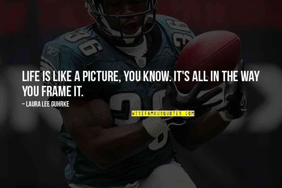 Picture Quotes By Laura Lee Guhrke: Life is like a picture, you know. It's Picture Quotes By Laura Lee Guhrke: Life is like a picture, you know. It's