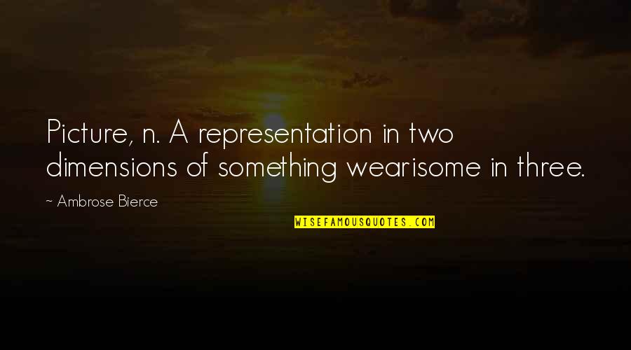 Picture Representation Quotes By Ambrose Bierce: Picture, n. A representation in two dimensions of