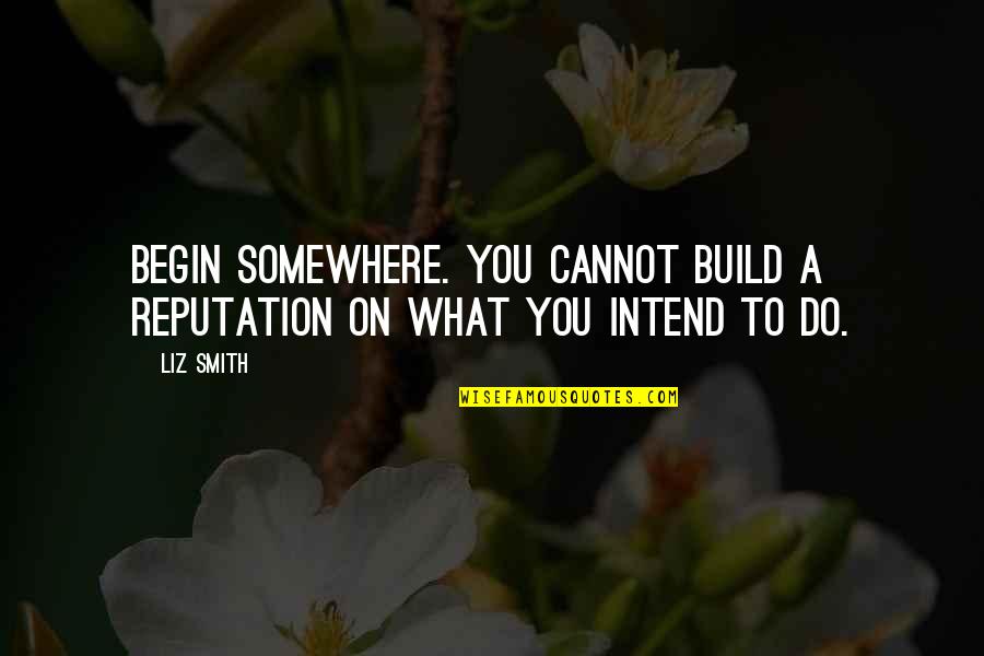 Picture Speaks Quotes By Liz Smith: Begin somewhere. You cannot build a reputation on