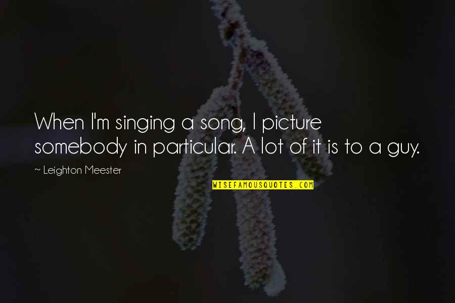 Picture The Song Quotes By Leighton Meester: When I'm singing a song, I picture somebody
