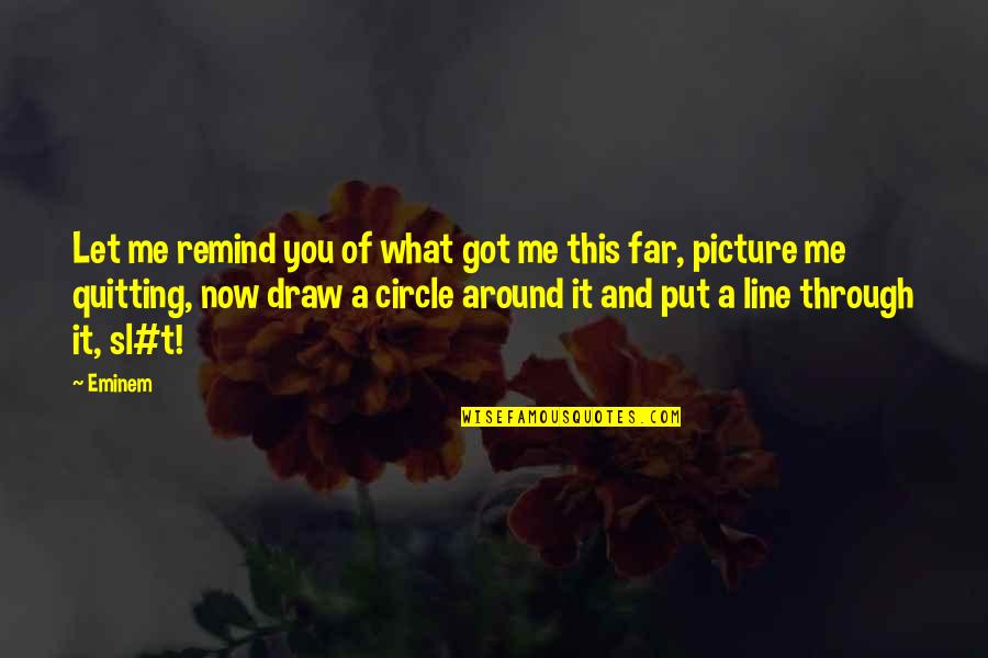 Picture This Quotes By Eminem: Let me remind you of what got me Picture This Quotes By Eminem: Let me remind you of what got me