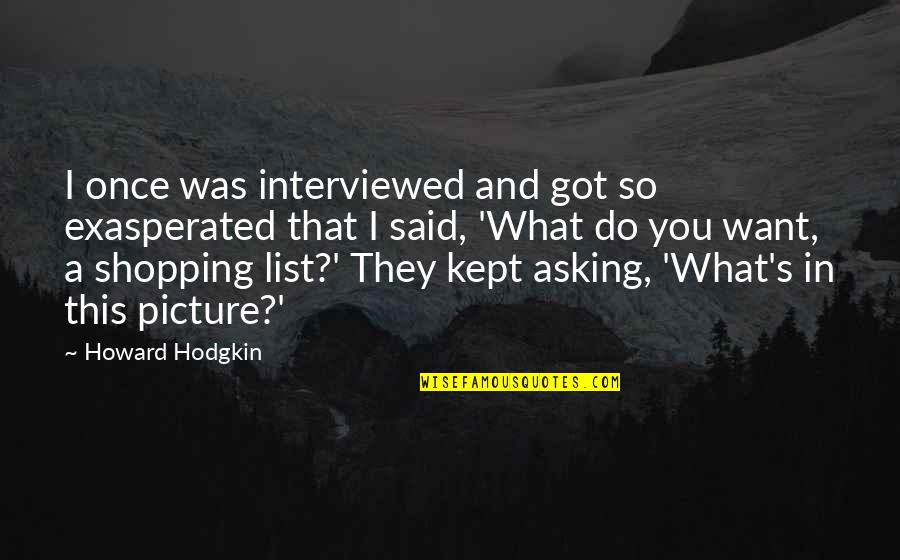 Picture This Quotes By Howard Hodgkin: I once was interviewed and got so exasperated Picture This Quotes By Howard Hodgkin: I once was interviewed and got so exasperated