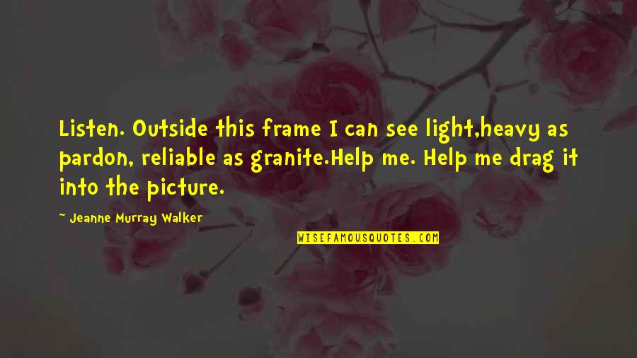 Picture This Quotes By Jeanne Murray Walker: Listen. Outside this frame I can see light,heavy Picture This Quotes By Jeanne Murray Walker: Listen. Outside this frame I can see light,heavy