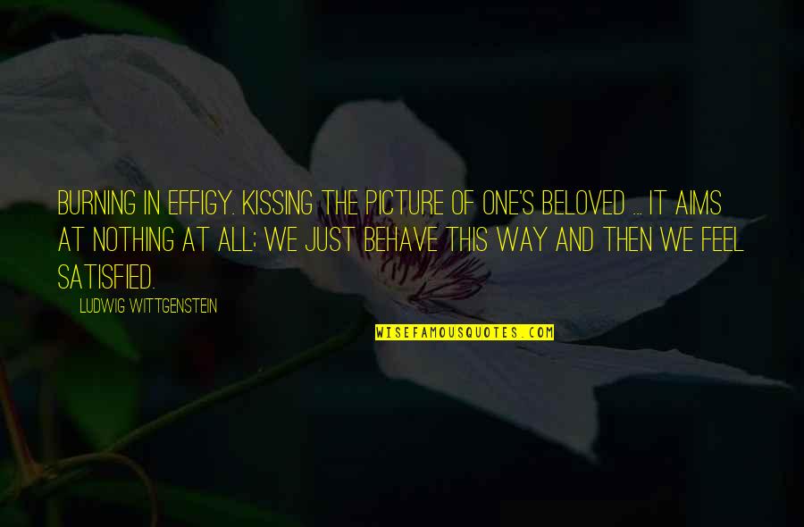 Picture This Quotes By Ludwig Wittgenstein: Burning in effigy. Kissing the picture of one's Picture This Quotes By Ludwig Wittgenstein: Burning in effigy. Kissing the picture of one's