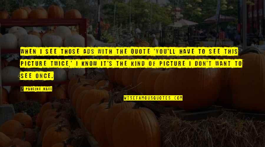 Picture This Quotes By Pauline Kael: When I see those ads with the quote Picture This Quotes By Pauline Kael: When I see those ads with the quote