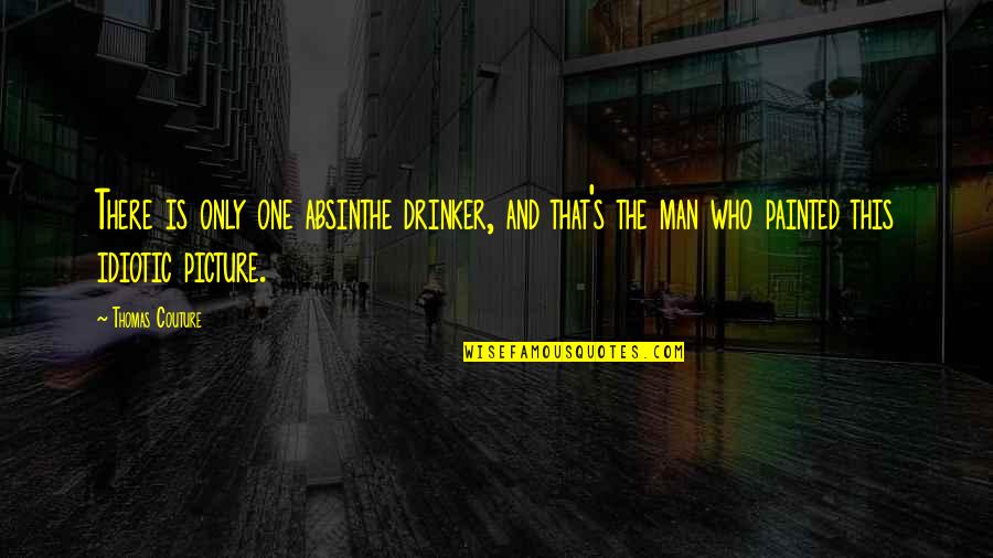 Picture This Quotes By Thomas Couture: There is only one absinthe drinker, and that's Picture This Quotes By Thomas Couture: There is only one absinthe drinker, and that's