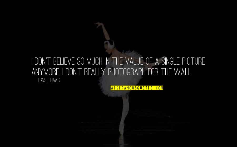 Picture Wall Quotes By Ernst Haas: I don't believe so much in the value