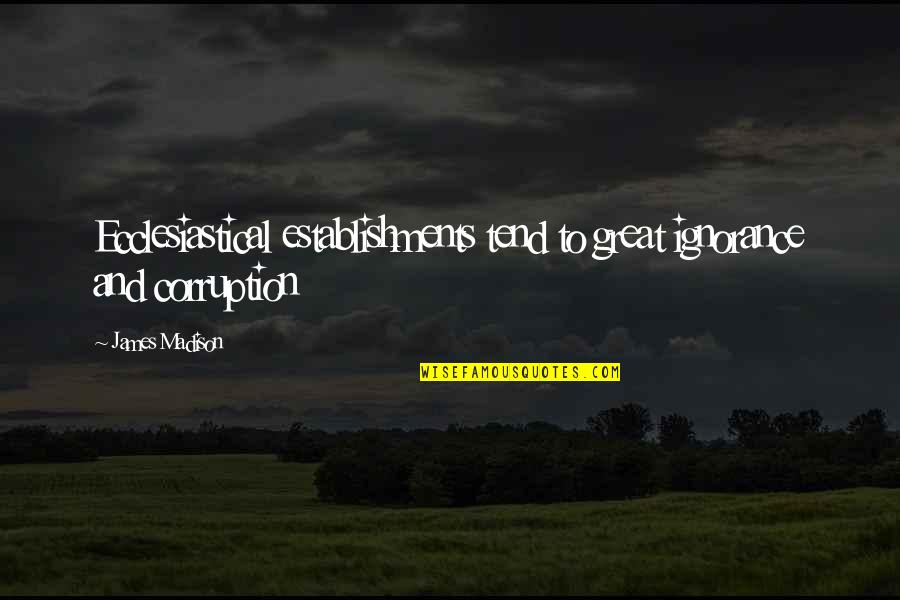 Picture Which Shows Quotes By James Madison: Ecclesiastical establishments tend to great ignorance and corruption