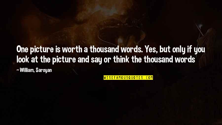 Picture Worth A Thousand Words Quotes By William, Saroyan: One picture is worth a thousand words. Yes,