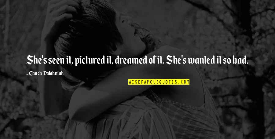 Pictured Quotes By Chuck Palahniuk: She's seen it, pictured it, dreamed of it. Pictured Quotes By Chuck Palahniuk: She's seen it, pictured it, dreamed of it.