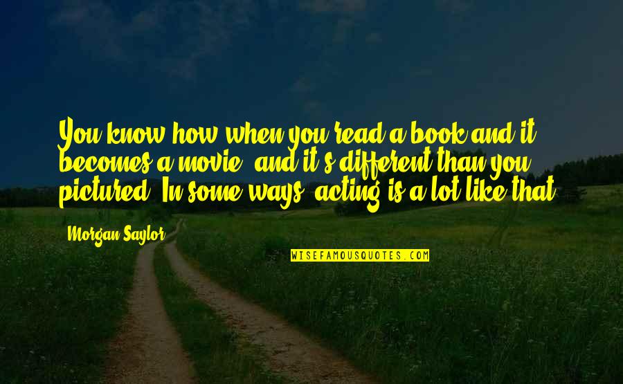 Pictured Quotes By Morgan Saylor: You know how when you read a book Pictured Quotes By Morgan Saylor: You know how when you read a book