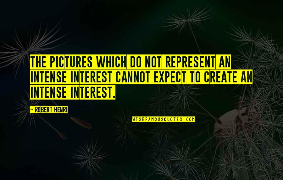Pictures An Quotes By Robert Henri: The pictures which do not represent an intense