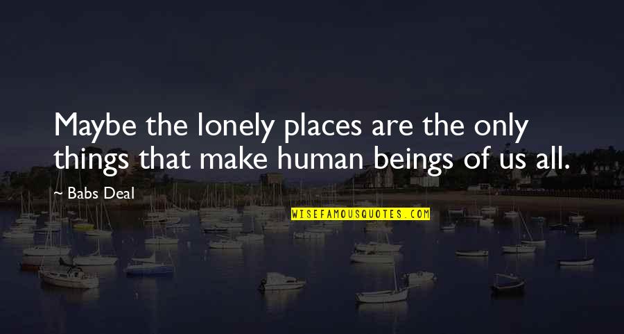 Pictures And Friendship Quotes By Babs Deal: Maybe the lonely places are the only things