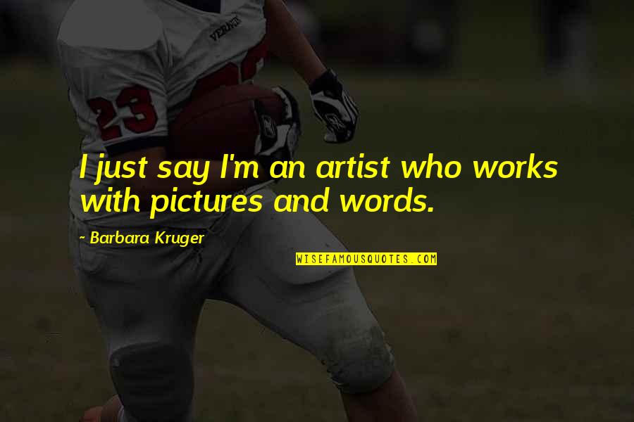 Pictures And Words Quotes By Barbara Kruger: I just say I'm an artist who works
