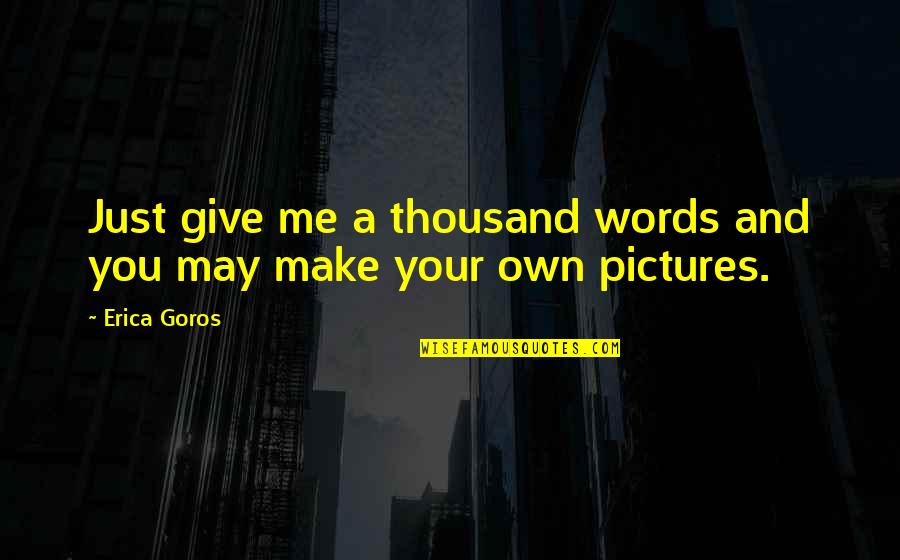 Pictures And Words Quotes By Erica Goros: Just give me a thousand words and you