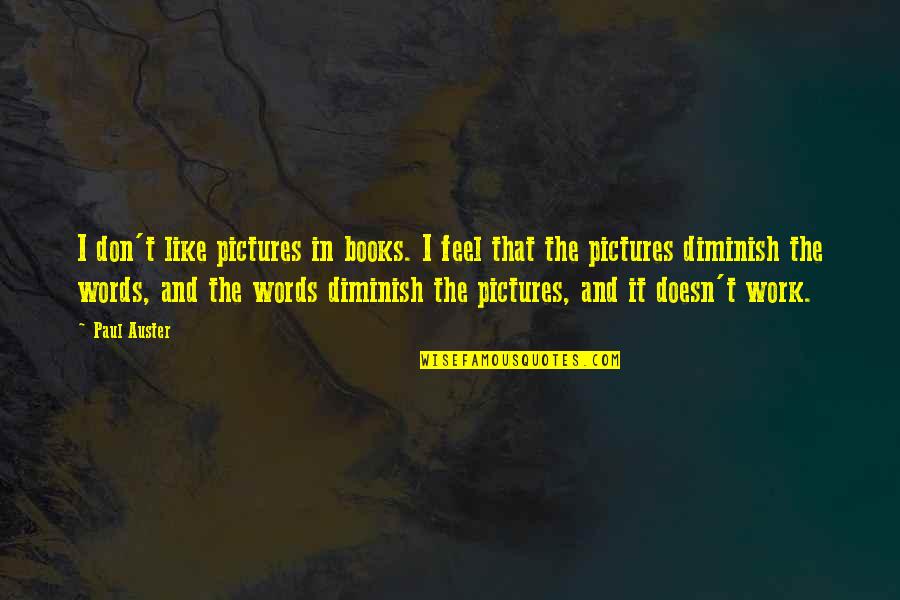 Pictures And Words Quotes By Paul Auster: I don't like pictures in books. I feel