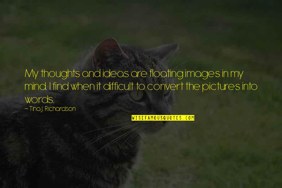 Pictures And Words Quotes By Tina J. Richardson: My thoughts and ideas are floating images in