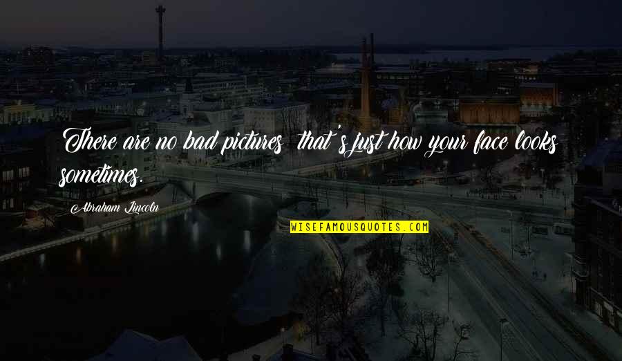Pictures Are Quotes By Abraham Lincoln: There are no bad pictures; that's just how