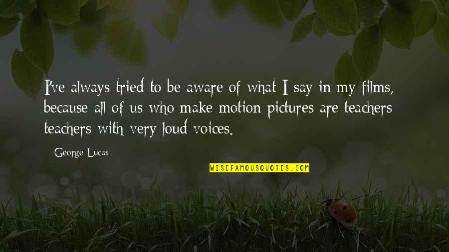 Pictures Are Quotes By George Lucas: I've always tried to be aware of what