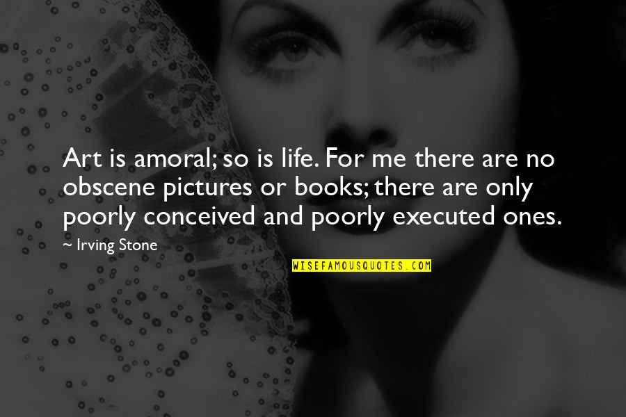 Pictures Are Quotes By Irving Stone: Art is amoral; so is life. For me