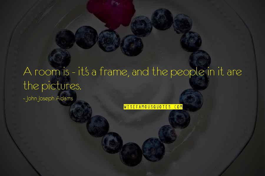 Pictures Are Quotes By John Joseph Adams: A room is - it's a frame, and