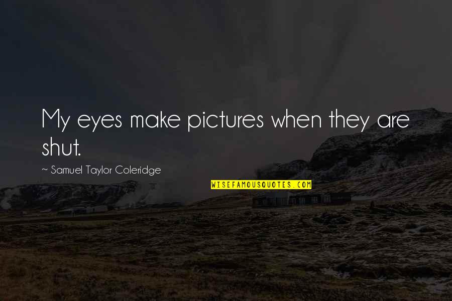 Pictures Are Quotes By Samuel Taylor Coleridge: My eyes make pictures when they are shut.