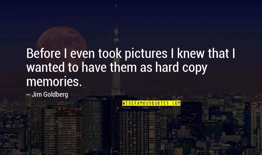 Pictures Are The Best Memories Quotes By Jim Goldberg: Before I even took pictures I knew that