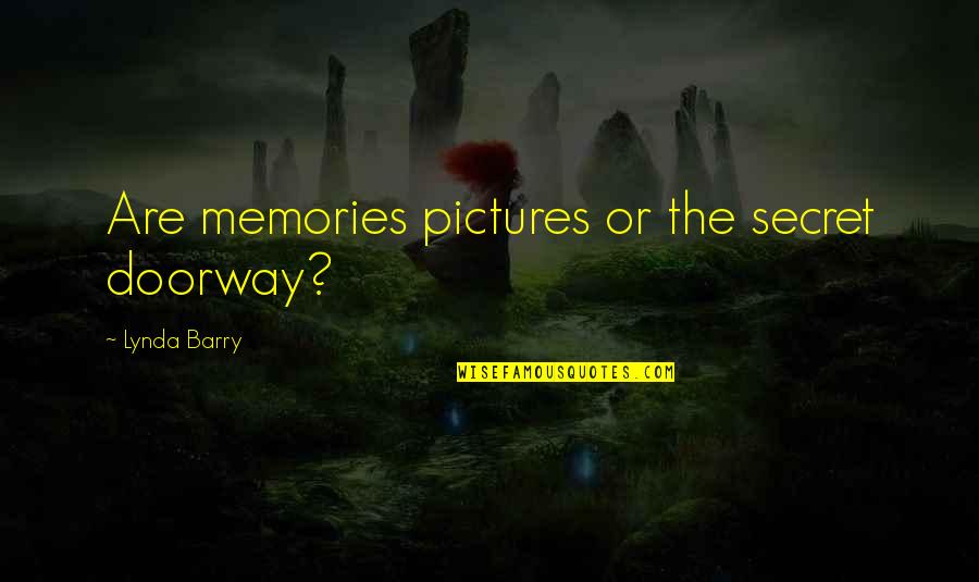 Pictures Are The Best Memories Quotes By Lynda Barry: Are memories pictures or the secret doorway?