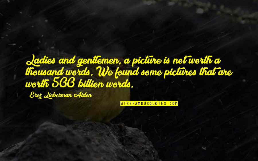 Pictures Is Worth A Thousand Words Quotes By Erez Lieberman Aiden: Ladies and gentlemen, a picture is not worth Pictures Is Worth A Thousand Words Quotes By Erez Lieberman Aiden: Ladies and gentlemen, a picture is not worth
