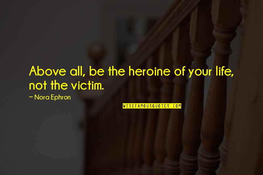 Pictures Of A Virtue Quotes By Nora Ephron: Above all, be the heroine of your life,