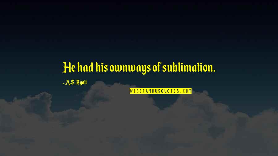 Pictures Of Confident Quotes By A.S. Byatt: He had his ownways of sublimation.