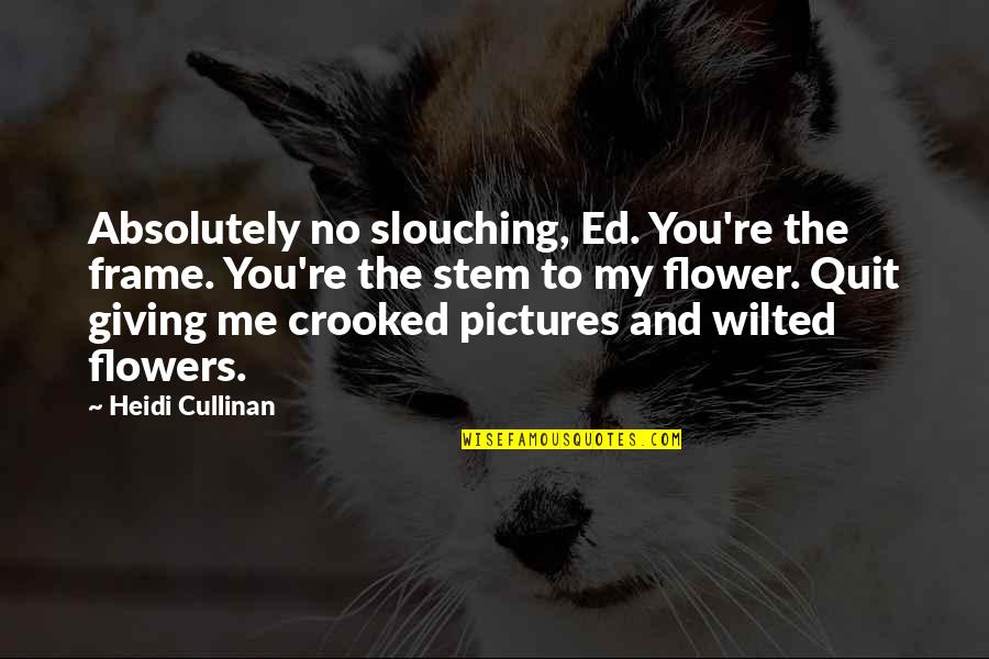 Pictures Of Flowers Quotes By Heidi Cullinan: Absolutely no slouching, Ed. You're the frame. You're Pictures Of Flowers Quotes By Heidi Cullinan: Absolutely no slouching, Ed. You're the frame. You're