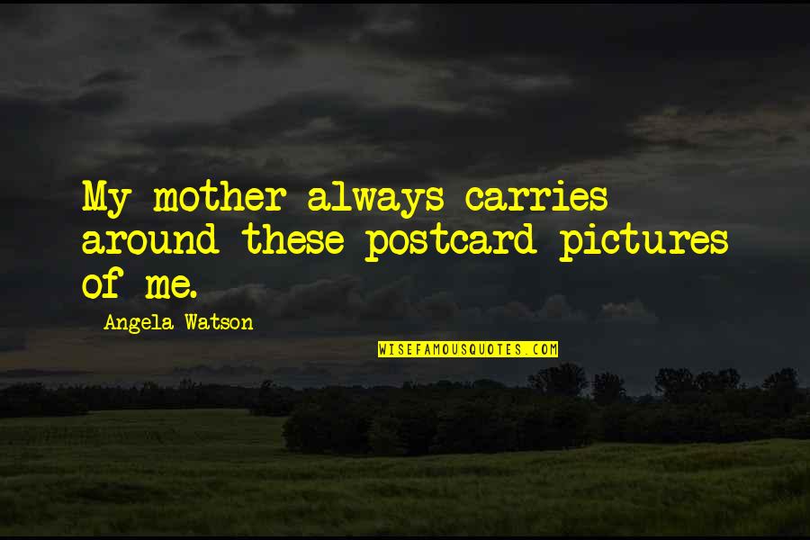Pictures Of Me Quotes By Angela Watson: My mother always carries around these postcard pictures