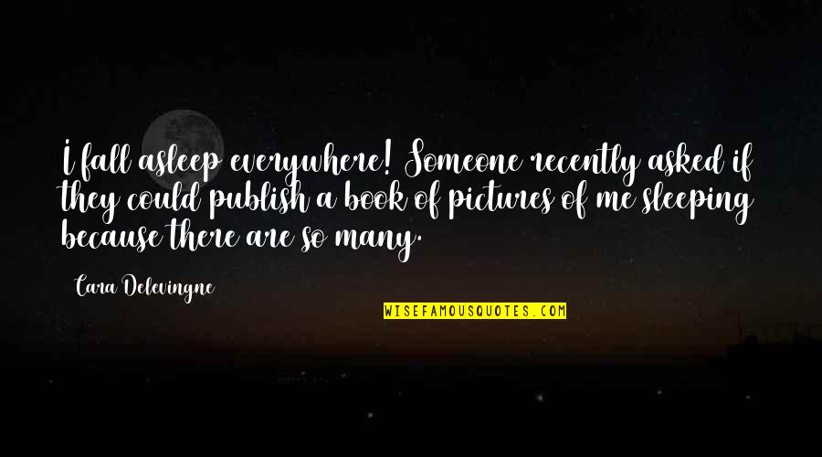 Pictures Of Me Quotes By Cara Delevingne: I fall asleep everywhere! Someone recently asked if