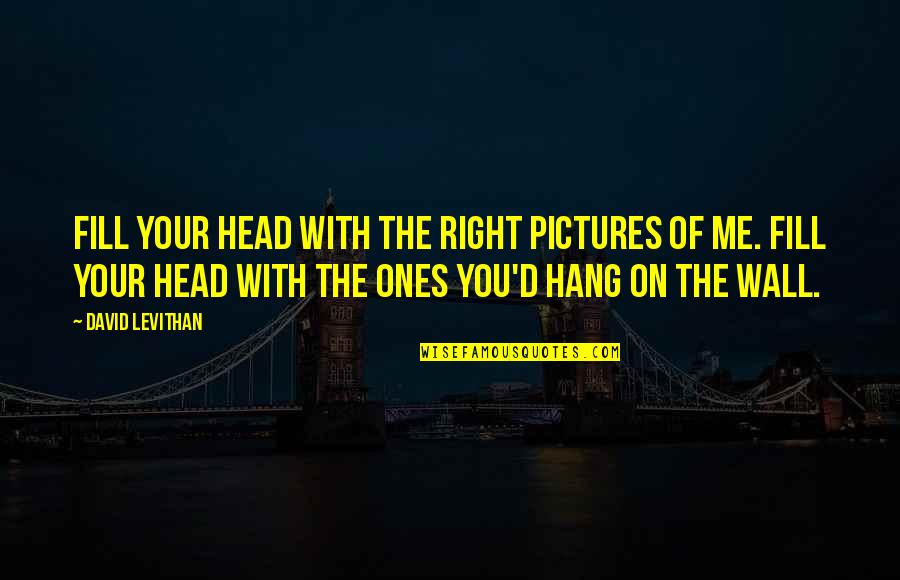 Pictures Of Me Quotes By David Levithan: Fill your head with the right pictures of