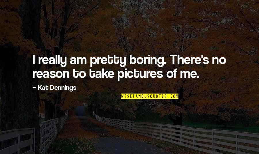 Pictures Of Me Quotes By Kat Dennings: I really am pretty boring. There's no reason