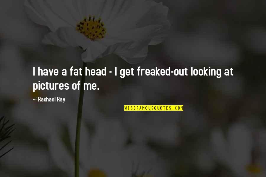 Pictures Of Me Quotes By Rachael Ray: I have a fat head - I get
