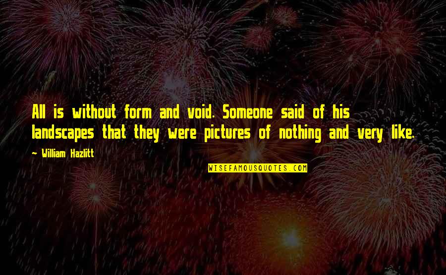 Pictures Of Nothing And Very Like Quotes By William Hazlitt: All is without form and void. Someone said Pictures Of Nothing And Very Like Quotes By William Hazlitt: All is without form and void. Someone said
