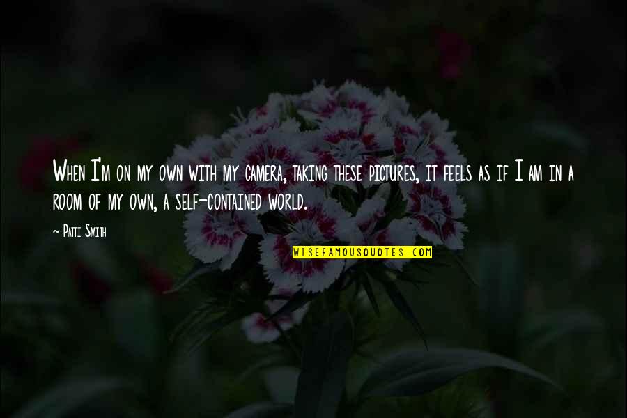 Pictures Of This Is My World Quotes By Patti Smith: When I'm on my own with my camera, Pictures Of This Is My World Quotes By Patti Smith: When I'm on my own with my camera,