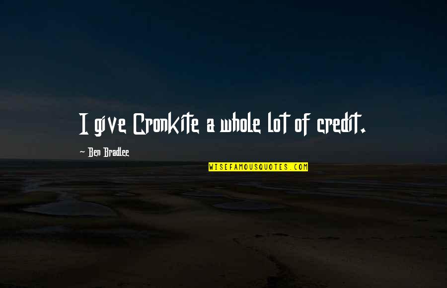Pictures Tells Quotes By Ben Bradlee: I give Cronkite a whole lot of credit.