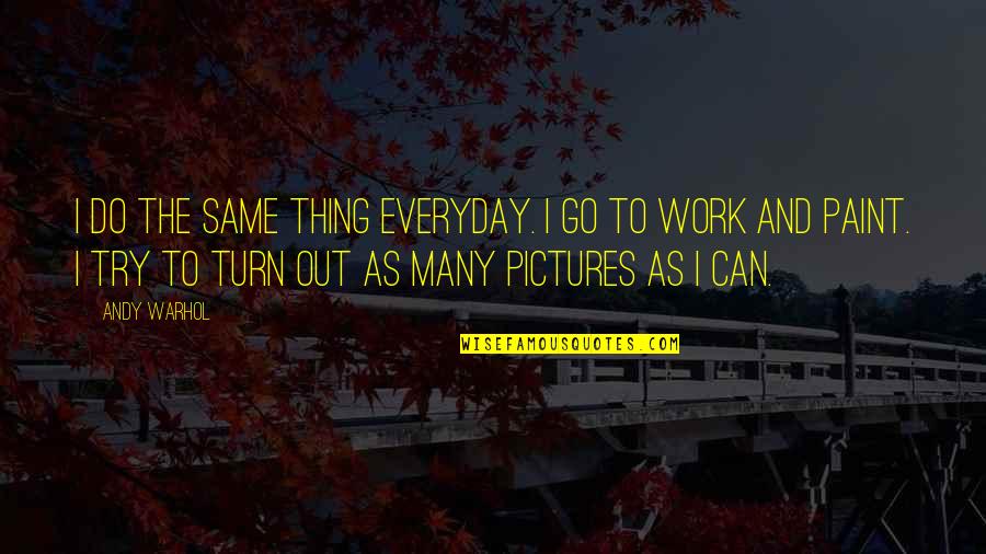 Pictures To Go With Quotes By Andy Warhol: I do the same thing everyday. I go