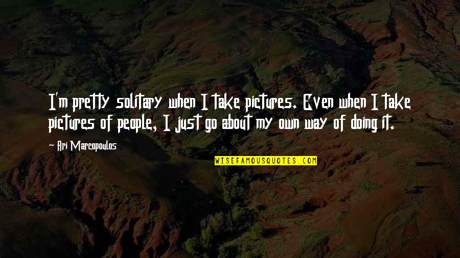 Pictures To Go With Quotes By Ari Marcopoulos: I'm pretty solitary when I take pictures. Even