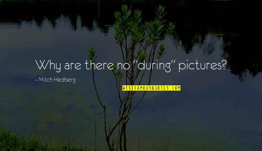 Pictures With Funny Quotes By Mitch Hedberg: Why are there no "during" pictures? Pictures With Funny Quotes By Mitch Hedberg: Why are there no "during" pictures?