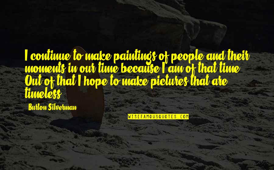 Pictures With Hope Quotes By Burton Silverman: I continue to make paintings of people and