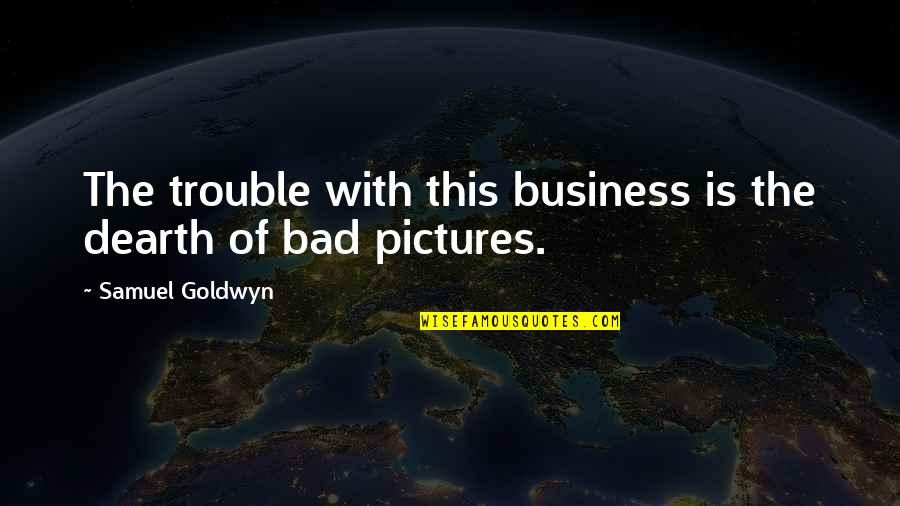 Pictures With Quotes By Samuel Goldwyn: The trouble with this business is the dearth