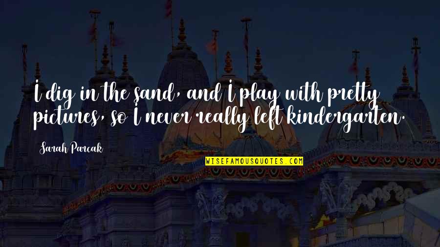 Pictures With Quotes By Sarah Parcak: I dig in the sand, and I play