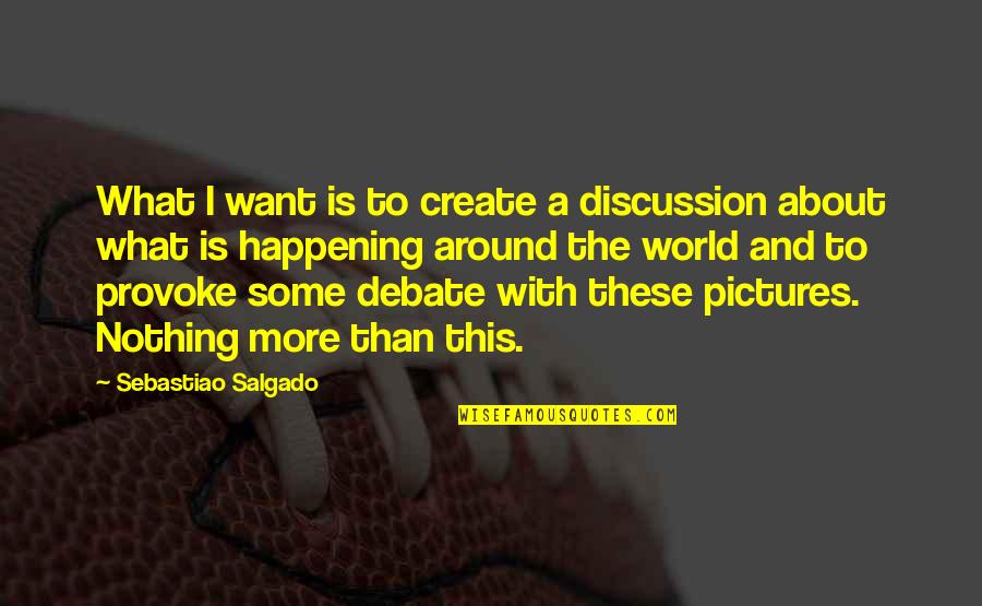 Pictures With Quotes By Sebastiao Salgado: What I want is to create a discussion