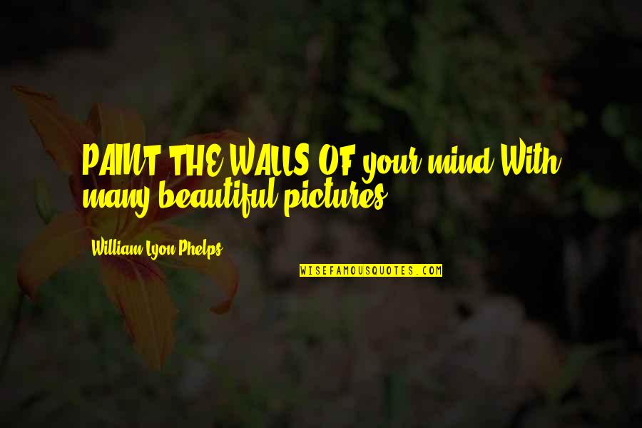 Pictures With Quotes By William Lyon Phelps: PAINT THE WALLS OF your mind With many