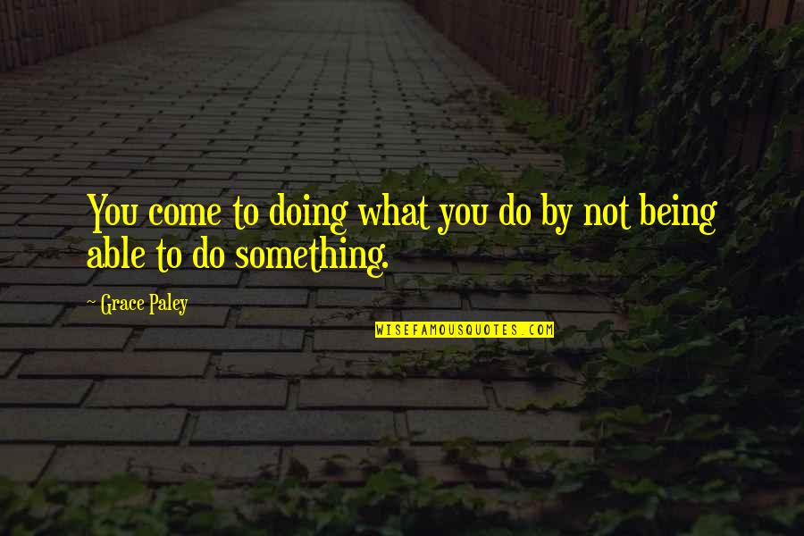 Pictures With Unrelated Quotes By Grace Paley: You come to doing what you do by